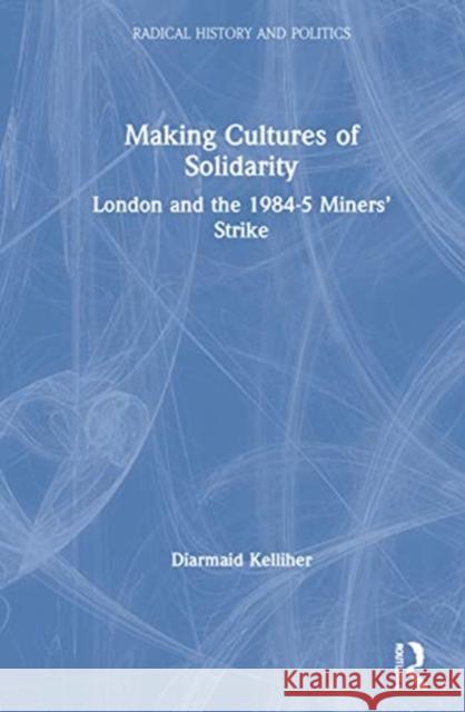 Making Cultures of Solidarity: London and the 1984-5 Miners' Strike Diarmaid Kelliher 9780367355203 Routledge