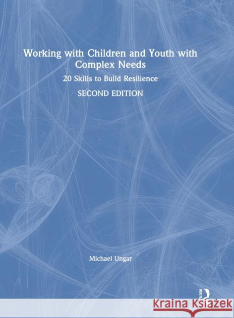 Working with Children and Youth with Complex Needs: 20 Skills to Build Resilience Michael Ungar 9780367355333