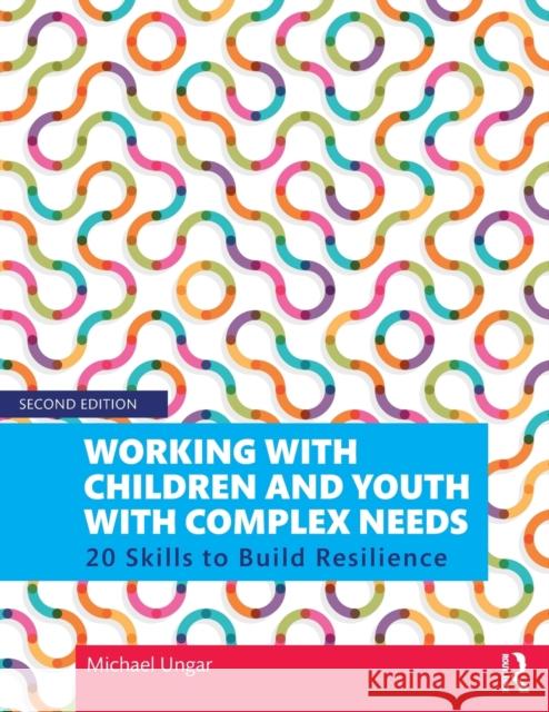 Working with Children and Youth with Complex Needs: 20 Skills to Build Resilience Michael Ungar 9780367355364