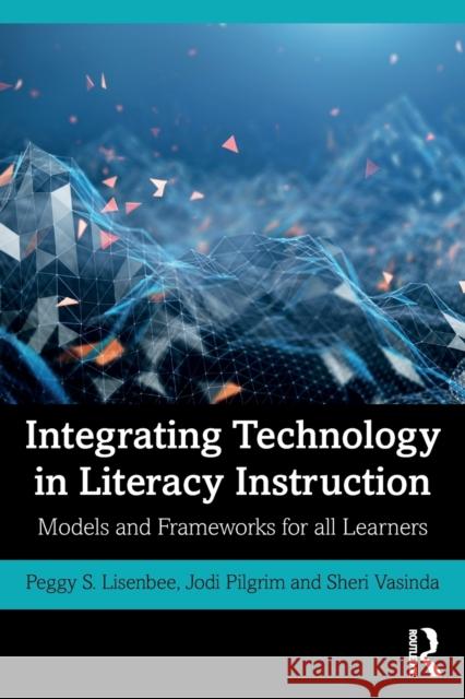 Integrating Technology in Literacy Instruction: Models and Frameworks for All Learners Peggy S. Lisenbee Jodi Pilgrim Sheri Vasinda 9780367355425