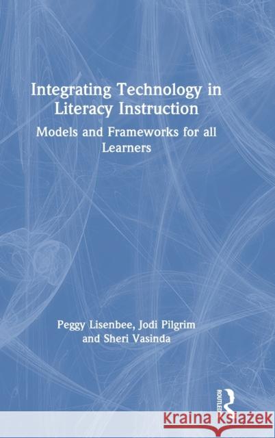 Integrating Technology in Literacy Instruction: Models and Frameworks for All Learners Peggy S. Lisenbee Jodi Pilgrim Sheri Vasinda 9780367355432