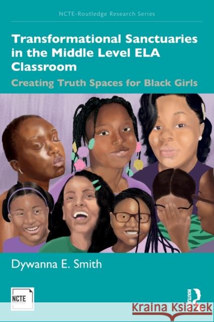 Transformational Sanctuaries in the Middle Level Ela Classroom: Creating Truth Spaces for Black Girls Dywanna Smith 9780367355449 Routledge