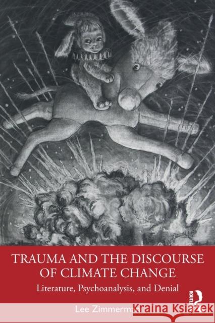 Trauma and the Discourse of Climate Change: Literature, Psychoanalysis and Denial Zimmerman, Lee 9780367355579 Routledge