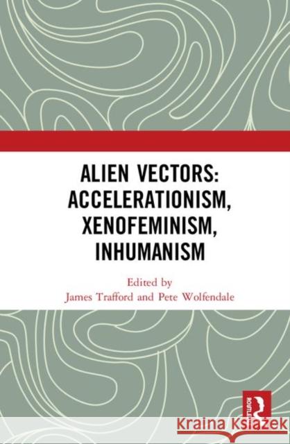 Alien Vectors: Accelerationism, Xenofeminism, Inhumanism: Accelerationism, Xenofeminism, Inhumanism Trafford, James 9780367355708