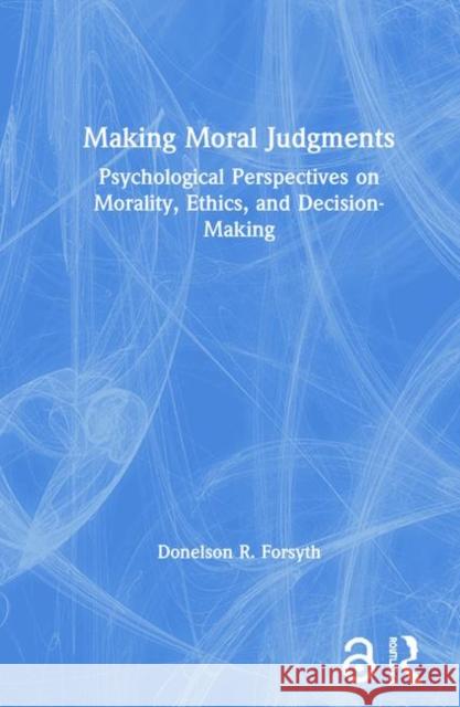 Making Moral Judgments: Psychological Perspectives on Morality, Ethics, and Decision-Making Forsyth, Donelson 9780367355722