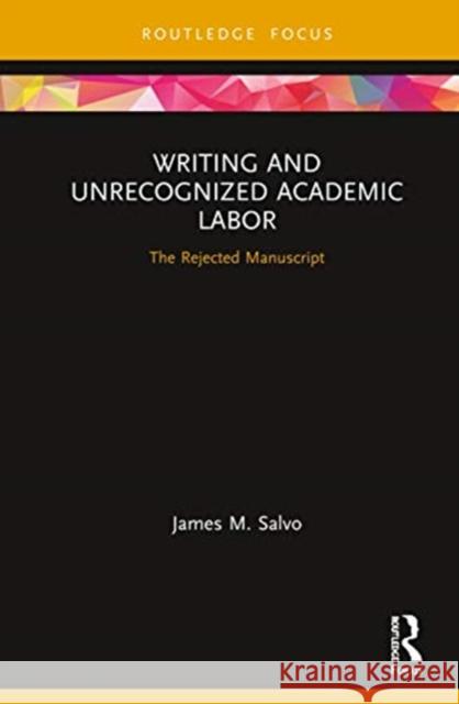 Writing and Unrecognized Academic Labor: The Rejected Manuscript James M. Salvo 9780367355821 Routledge