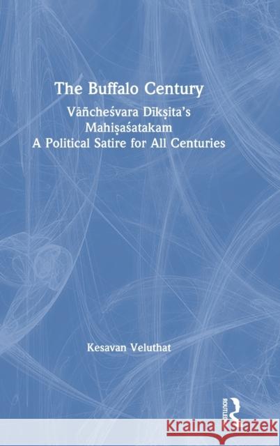 The Buffalo Century: Vāñcheśvara Dīkṣita's Mahiṣaśatakam: A Political Satire for All Centuries Veluthat, Kesavan 9780367355852