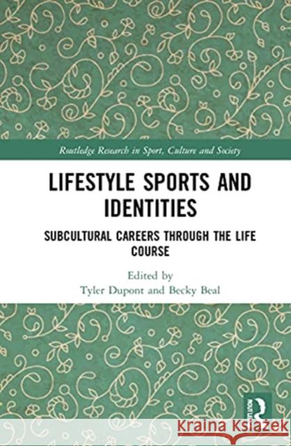 Lifestyle Sports and Identities: Subcultural Careers Through the Life Course Tyler DuPont Becky Beal 9780367355999