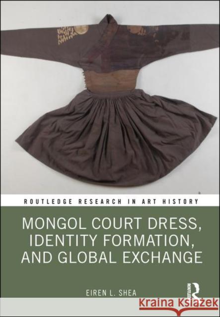 Mongol Court Dress, Identity Formation, and Global Exchange Eiren L. Shea 9780367356187 Routledge