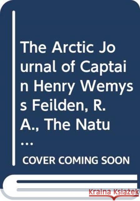The Arctic Journal of Captain Henry Wemyss Feilden, R. A., the Naturalist in H. M. S. Alert, 1875-1876 Trevor Levere 9780367356378 Routledge
