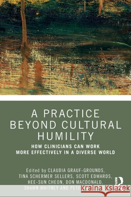 A Practice Beyond Cultural Humility: How Clinicians Can Work More Effectively in a Diverse World Claudia Grauf-Grounds Tina Schermer Sellers Scott A. Edwards 9780367356446