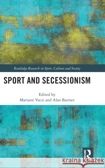 Sport and Secessionism Mariann Vaczi Alan Bairner 9780367356552