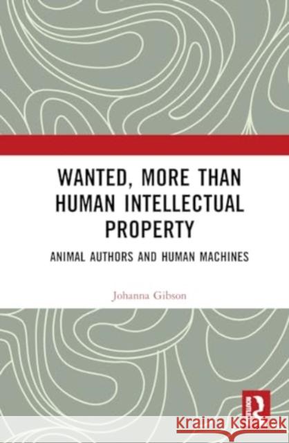 Wanted, More Than Human Intellectual Property: Animal Authors and Human Machines Johanna Gibson 9780367356606 Taylor & Francis Ltd