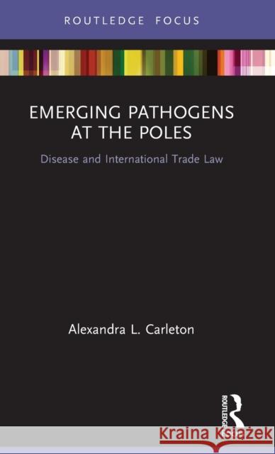 Emerging Pathogens at the Poles: Disease and International Trade Law Alexandra L. Carleton 9780367356675 Routledge