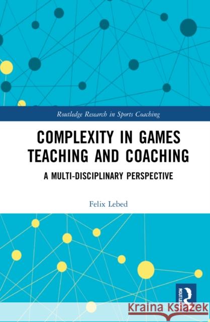 Complexity in Games Teaching and Coaching: A Multi-Disciplinary Perspective Lebed, Felix 9780367357139 Taylor & Francis Ltd