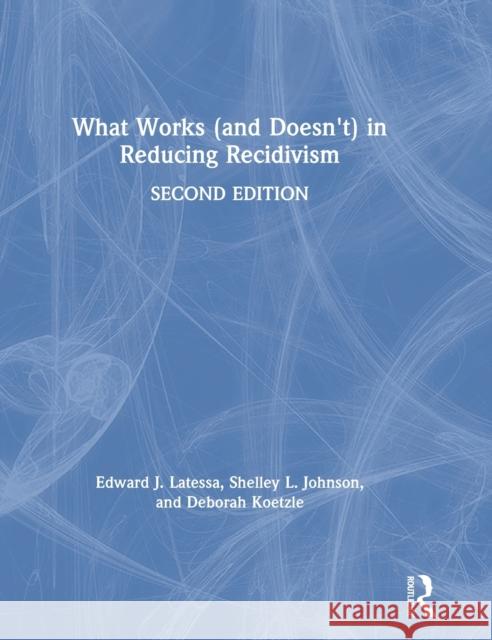 What Works (and Doesn't) in Reducing Recidivism Edward J. Latessa Shelley L. Johnson Deborah Koetzle 9780367357207 Routledge