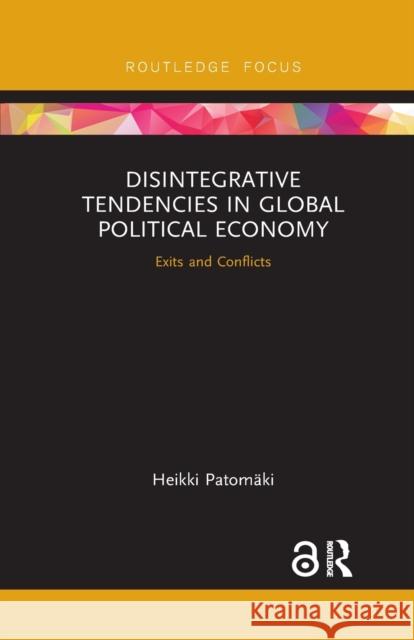 Disintegrative Tendencies in Global Political Economy: Exits and Conflicts Heikki Patomaki 9780367357573