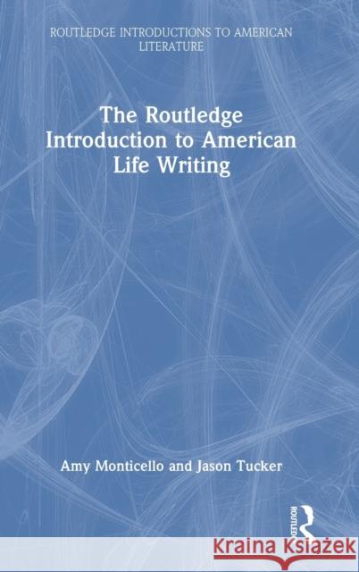 The Routledge Introduction to American Life Writing Amy Monticello Jason Tucker 9780367357597 Taylor & Francis Ltd