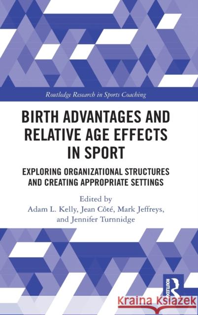 Birth Advantages and Relative Age Effects in Sport: Exploring Organizational Structures and Creating Appropriate Settings Côté, Jean 9780367357801