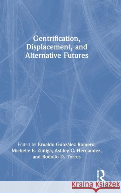 Gentrification, Displacement, and Alternative Futures Erualdo Gonz Romero Michelle E. Zuñiga Ashley C. Hernandez 9780367357887 Routledge