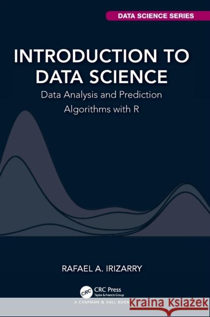 Introduction to Data Science: Data Analysis and Prediction Algorithms with R Rafael A. Irizarry 9780367357986 CRC Press
