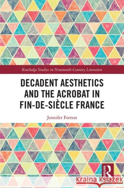 Decadent Aesthetics and the Acrobat in French Fin de Siècle Forrest, Jennifer 9780367358143