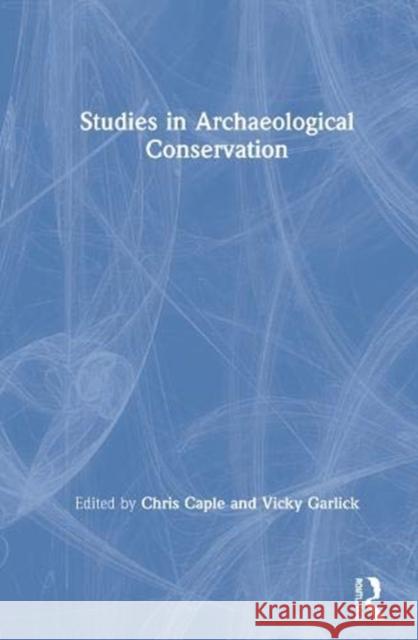 Studies in Archaeological Conservation Chris Caple Vicky Garlick 9780367358440 Routledge