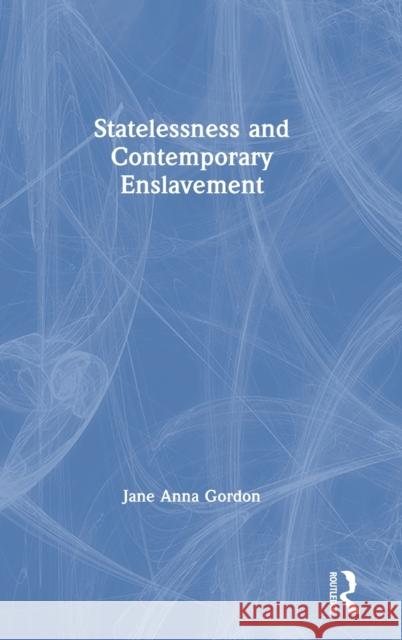 Statelessness and Contemporary Enslavement Jane Anna Gordon 9780367358532