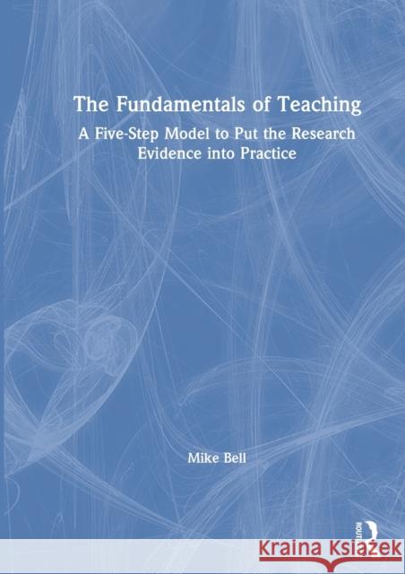 The Fundamentals of Teaching: A Five-Step Model to Put the Research Evidence Into Practice Bell, Mike 9780367358648
