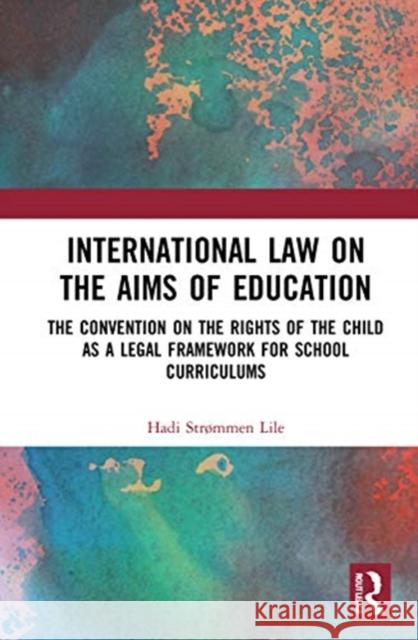 International Law on the Aims of Education: The Convention on the Rights of the Child as a Legal Framework for School Curriculums Str 9780367358709 Routledge