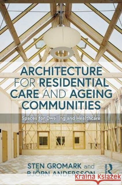 Architecture for Residential Care and Ageing Communities: Spaces for Dwelling and Healthcare Sten Gromark Bjorn Andersson 9780367358716 Routledge