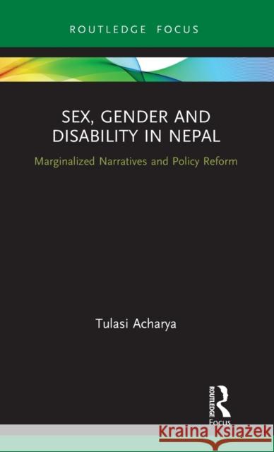 Sex, Gender and Disability in Nepal: Marginalized Narratives and Policy Reform Acharya, Tulasi 9780367358792 Routledge