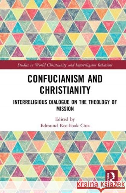 Confucianism and Christianity: Interreligious Dialogue on the Theology of Mission Edmund Kee Chia 9780367358853
