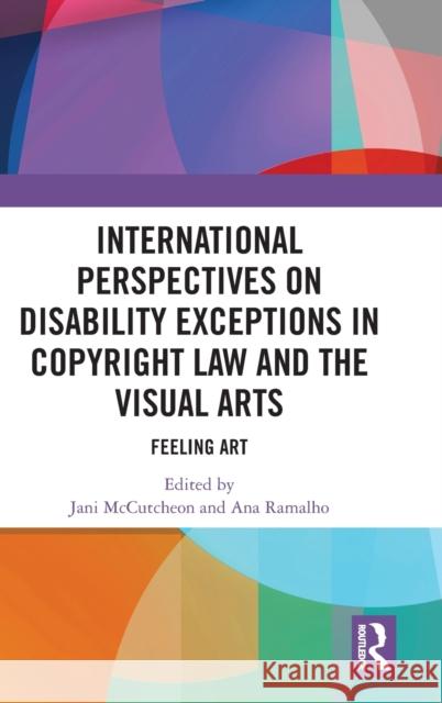 International Perspectives on Disability Exceptions in Copyright Law and the Visual Arts: Feeling Art Jani McCutcheon Ana Ramalho 9780367359300 Routledge