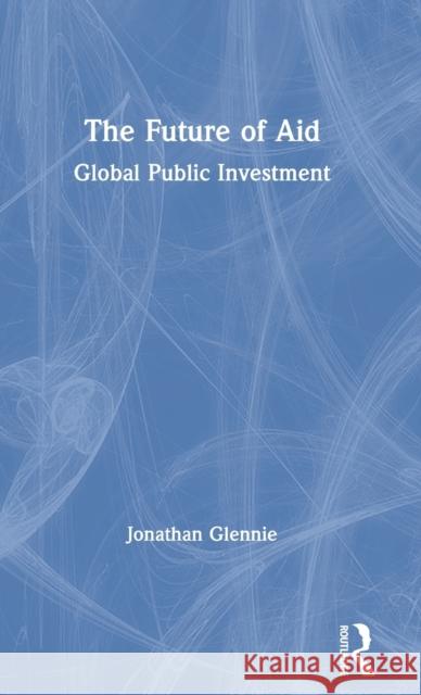 The Future of Aid: Global Public Investment Glennie, Jonathan 9780367359324 Routledge