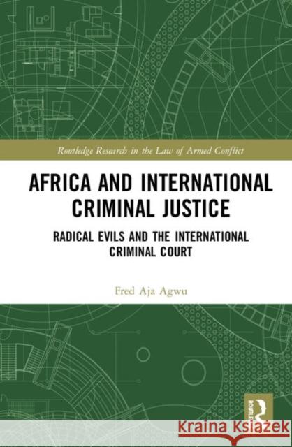 Africa and International Criminal Justice: Radical Evils and the International Criminal Court Fred Aja Agwu 9780367359379 Routledge