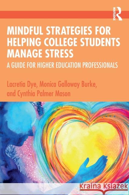 Mindful Strategies for Helping College Students Manage Stress: A Guide for Higher Education Professionals Lacretia Dye Monica Galloway Burke Cynthia Mason 9780367359409