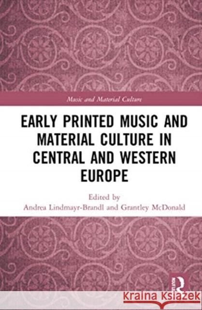 Early Printed Music and Material Culture in Central and Western Europe Andrea Lindmayr-Brandl Grantley McDonald 9780367359539