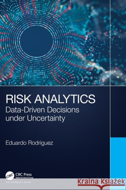 Risk Analytics: Data-Driven Decisions under Uncertainty Eduardo Rodriguez 9780367359614 Auerbach Publications