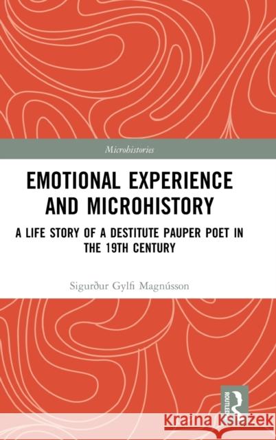 Emotional Experience and Microhistory: A Life Story of a Destitute Pauper Poet in the 19th Century Sigurdur Gylfi Magnusson 9780367359966 Routledge