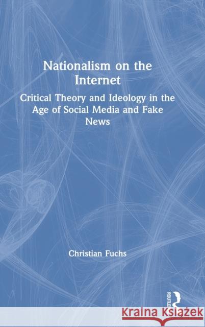 Nationalism on the Internet: Critical Theory and Ideology in the Age of Social Media and Fake News Fuchs, Christian 9780367360382 Routledge