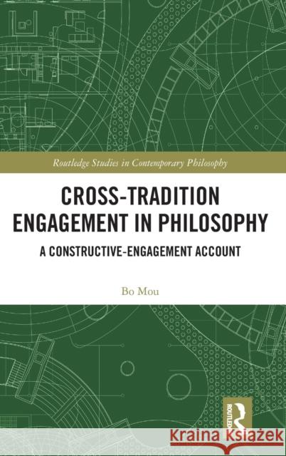 Cross-Tradition Engagement in Philosophy: A Constructive-Engagement Account Bo Mou 9780367360412 Routledge