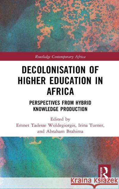 Decolonisation of Higher Education in Africa: Perspectives from Hybrid Knowledge Production Emnet Tadesse Woldegiorgis Irina Turner Abraham Brahima 9780367360603