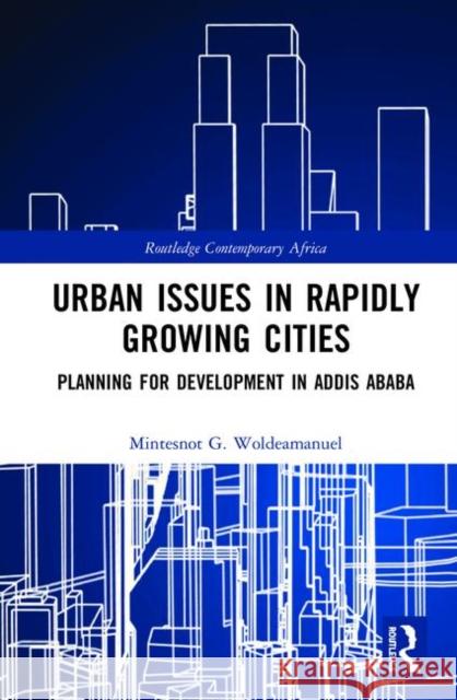 Urban Issues in Rapidly Growing Cities: Planning for Development in Addis Ababa Woldeamanuel, Mintesnot 9780367360627 Routledge