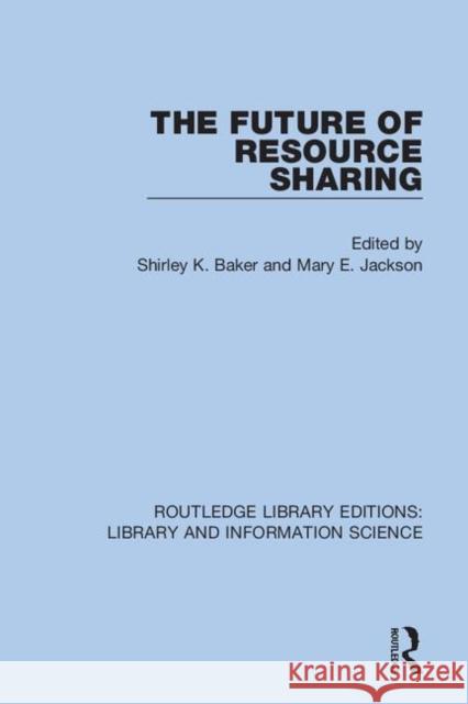 The Future of Resource Sharing Shirley K. Baker Mary E. Jackson 9780367360719 Routledge