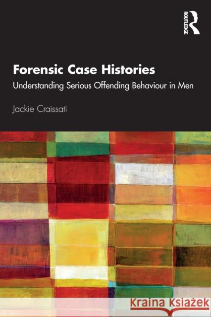 Forensic Case Histories: Understanding Serious Offending Behaviour in Men Craissati, Jackie 9780367360863