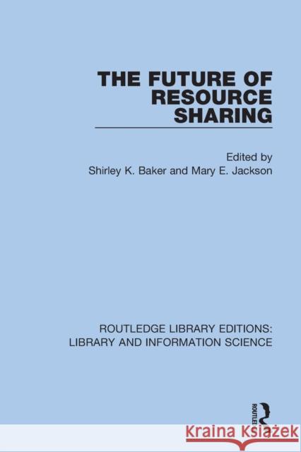 The Future of Resource Sharing Shirley K. Baker Mary E. Jackson 9780367360894