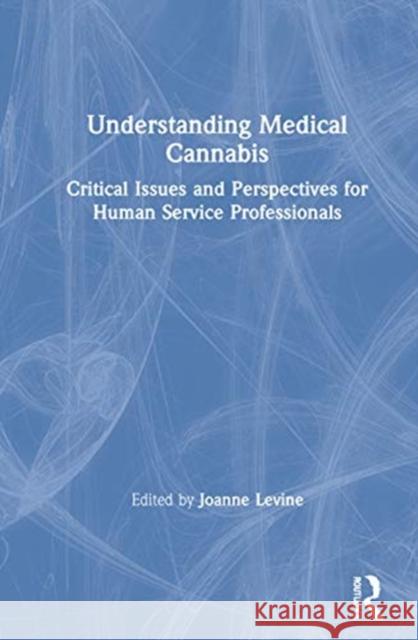 Understanding Medical Cannabis: Critical Issues and Perspectives for Human Service Professionals Joanne Levine 9780367360993 Routledge