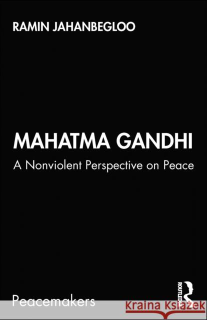 Mahatma Gandhi: A Nonviolent Perspective on Peace Ramin Jahanbegloo 9780367361129 Routledge Chapman & Hall