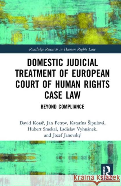 Domestic Judicial Treatment of European Court of Human Rights Case Law: Beyond Compliance David Kosař Hubert Smekal Katarina Sipulova 9780367361167 Routledge